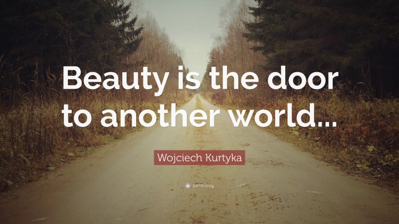 Wojciech Kurtyka Quote: “Beauty is the door to another world...”