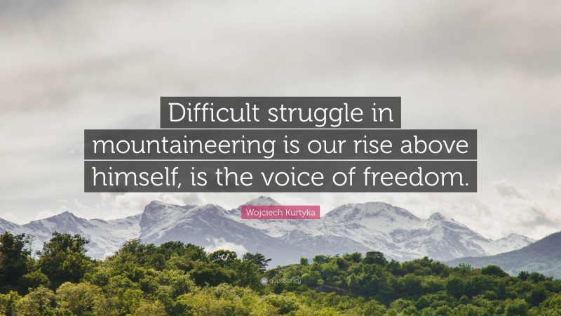 Wojciech Kurtyka Quote: “Difficult struggle in mountaineering is our rise above himself, is the voice of freedom.”