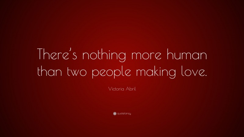 Victoria Abril Quote: “There’s nothing more human than two people making love.”