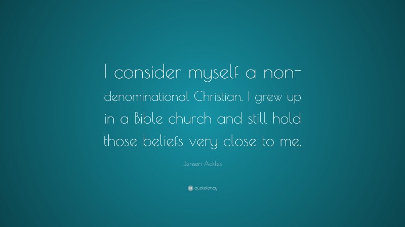 Jensen Ackles Quote: “I consider myself a non-denominational Christian. I grew up in a Bible church and still hold those beliefs very close to me.”