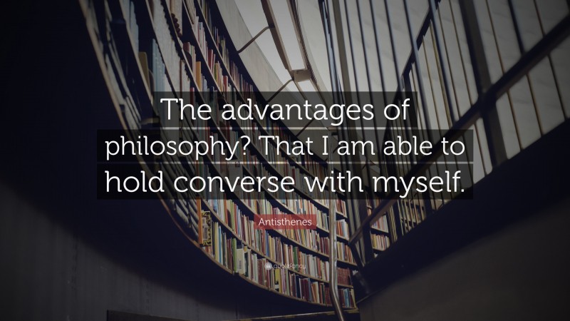 Antisthenes Quote: “The advantages of philosophy? That I am able to ...