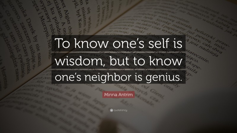 Minna Antrim Quote: “To know one’s self is wisdom, but to know one’s neighbor is genius.”
