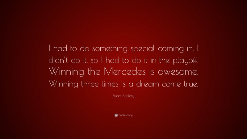 Stuart Appleby Quote: “I had to do something special coming in. I didn’t do it, so I had to do it in the playoff. Winning the Mercedes is awesome. Winning three times is a dream come true.”