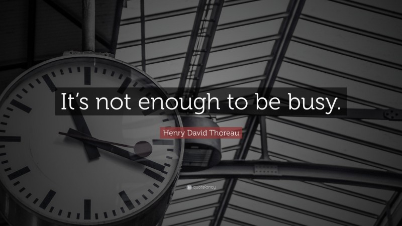 Henry David Thoreau Quote: “It’s not enough to be busy.”