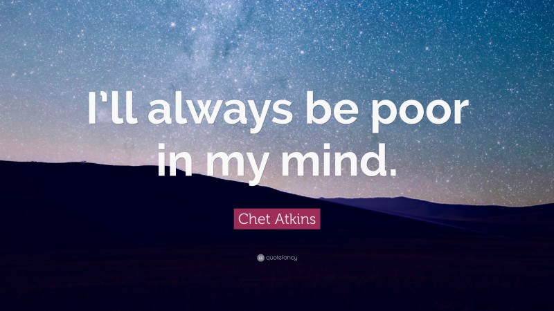 Chet Atkins Quote: “I’ll always be poor in my mind.”