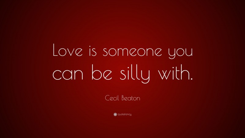 Cecil Beaton Quote: “Love is someone you can be silly with.”