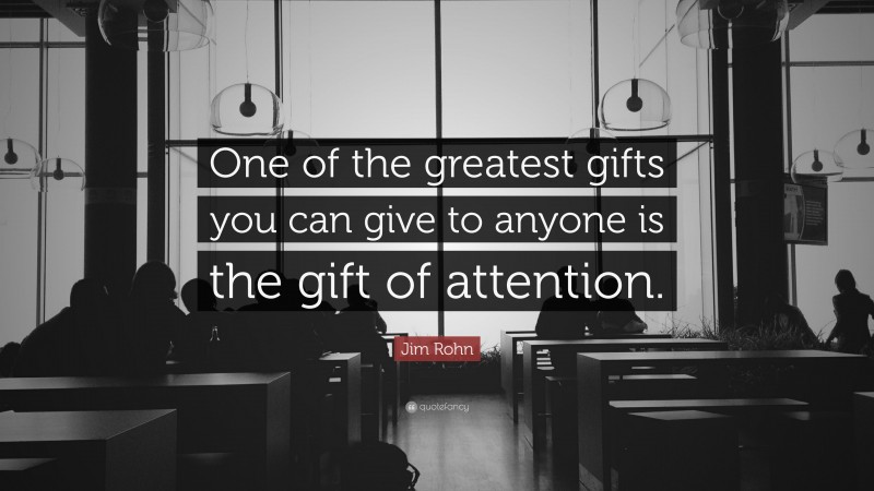 Jim Rohn Quote: “One of the greatest gifts you can give to anyone is the gift of attention.”