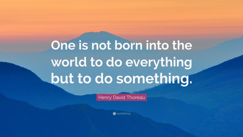 Henry David Thoreau Quote: “One is not born into the world to do everything but to do something.”