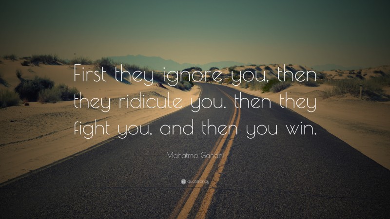 Mahatma Gandhi Quote: “First they ignore you, then they ridicule you, then they fight you, and then you win.”