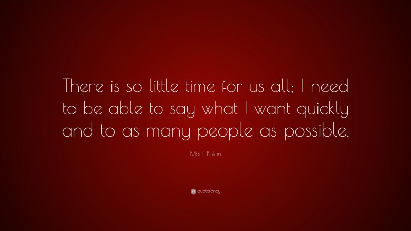 Marc Bolan Quote: “There is so little time for us all; I need to be able to say what I want quickly and to as many people as possible.”