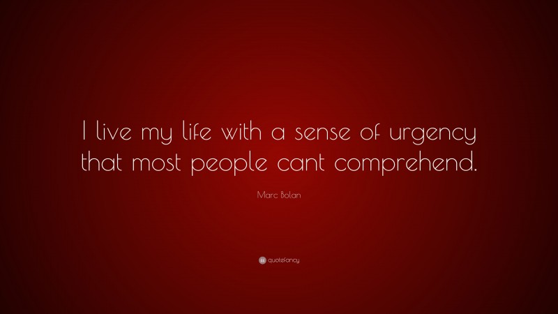 Marc Bolan Quote: “I live my life with a sense of urgency that most people cant comprehend.”