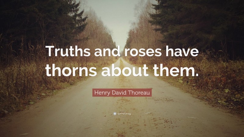 Henry David Thoreau Quote: “Truths and roses have thorns about them.”