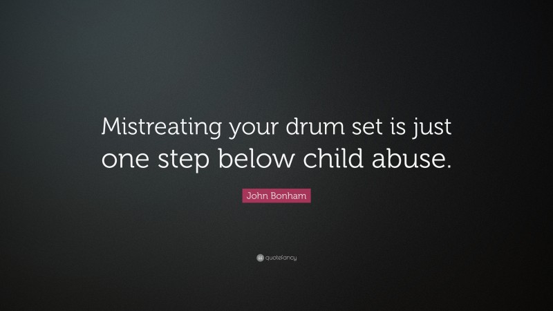 John Bonham Quote: “Mistreating your drum set is just one step below child abuse.”