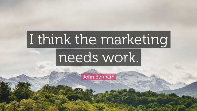 John Bonham Quote: “I think the marketing needs work.”