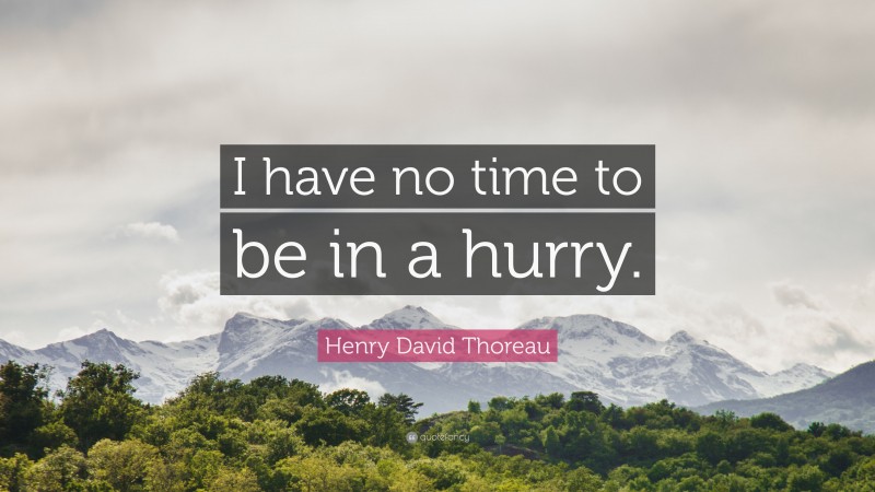 Henry David Thoreau Quote: “I have no time to be in a hurry.”