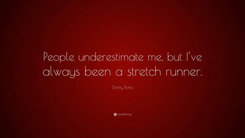 Sonny Bono Quote: “People underestimate me, but I’ve always been a stretch runner.”