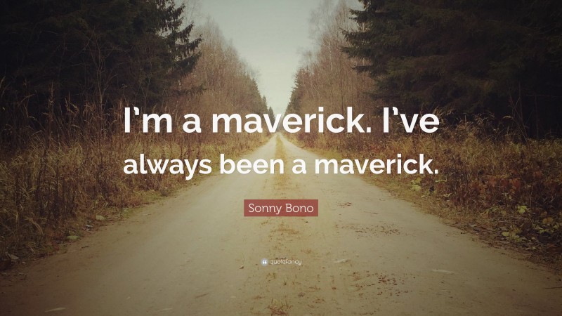 Sonny Bono Quote: “I’m a maverick. I’ve always been a maverick.”