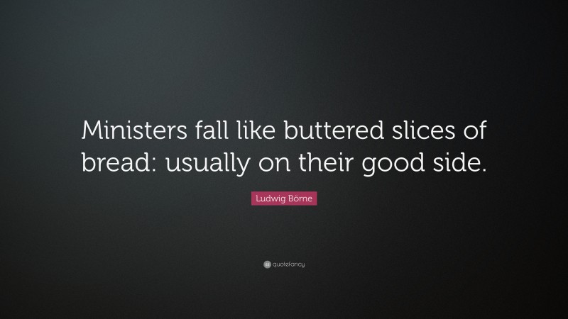 Ludwig Börne Quote: “Ministers fall like buttered slices of bread: usually on their good side.”