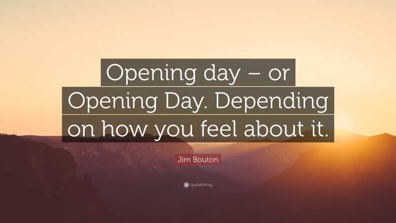 Jim Bouton Quote: “Opening day – or Opening Day. Depending on how you feel about it.”