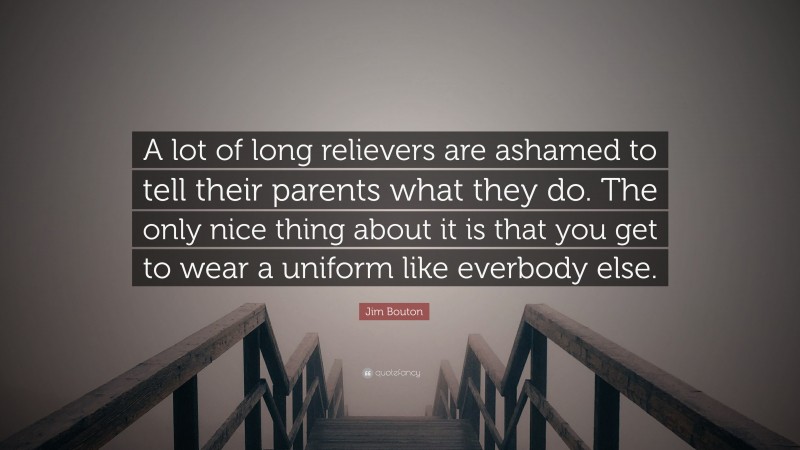 Jim Bouton Quote: “A lot of long relievers are ashamed to tell their parents what they do. The only nice thing about it is that you get to wear a uniform like everbody else.”