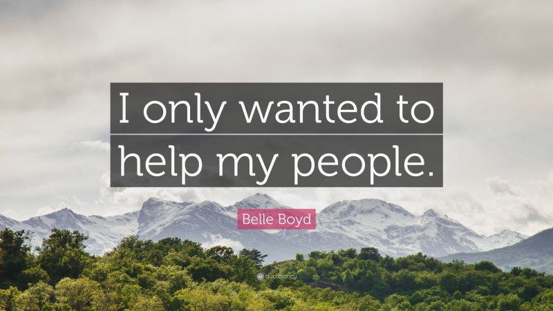 Belle Boyd Quote: “I only wanted to help my people.”