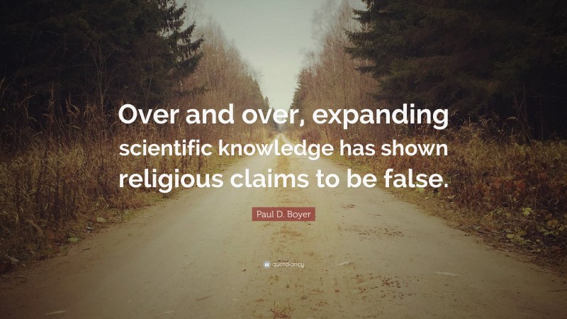 Paul D. Boyer Quote: “Over and over, expanding scientific knowledge has shown religious claims to be false.”