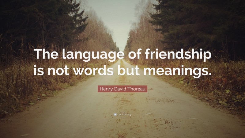 Henry David Thoreau Quote: “The language of friendship is not words but meanings.”