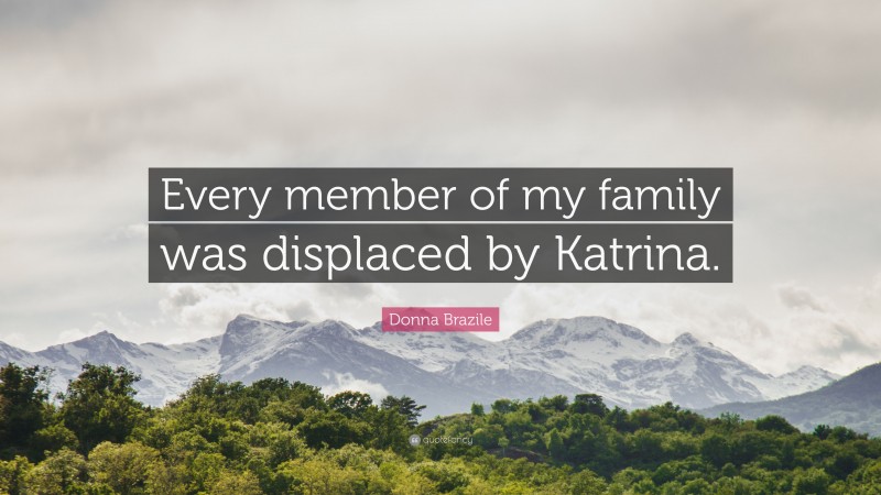 Donna Brazile Quote: “Every member of my family was displaced by Katrina.”