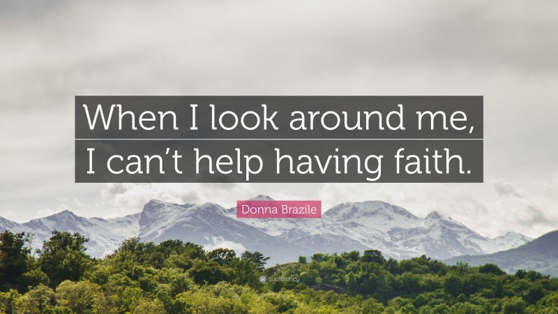 Donna Brazile Quote: “When I look around me, I can’t help having faith.”