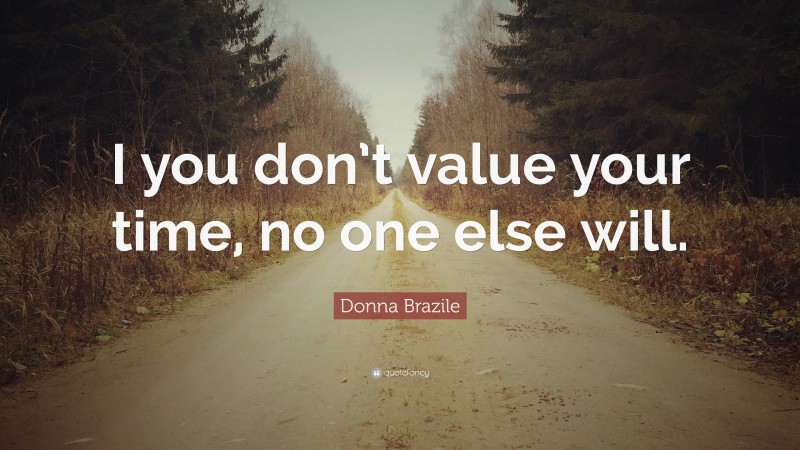 Donna Brazile Quote: “I you don’t value your time, no one else will.”