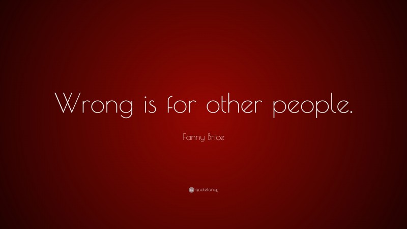Fanny Brice Quote: “Wrong is for other people.”