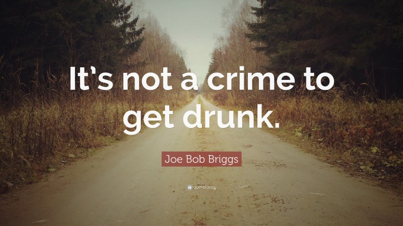 Joe Bob Briggs Quote: “It’s not a crime to get drunk.”