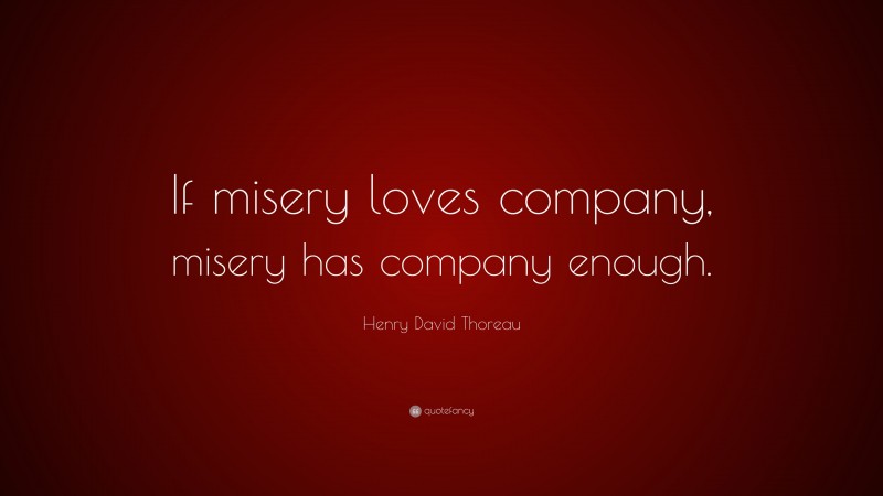 Henry David Thoreau Quote: “If misery loves company, misery has company enough.”