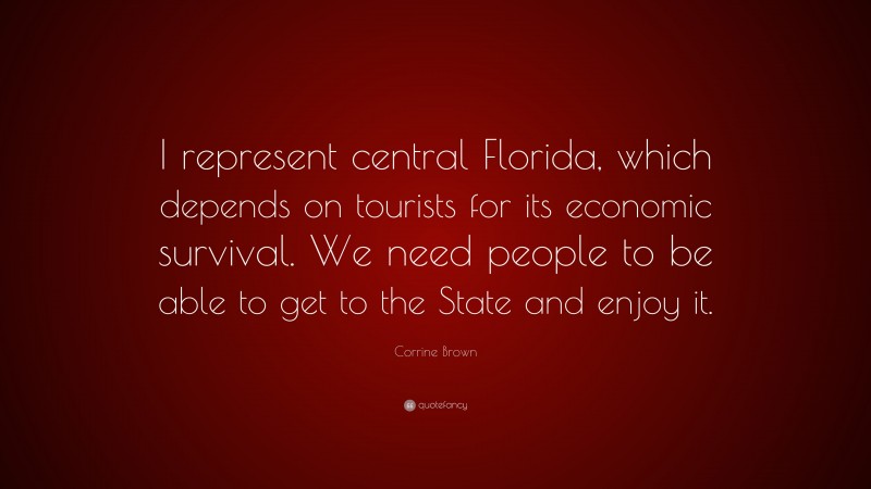 Corrine Brown Quote: “I represent central Florida, which depends on tourists for its economic survival. We need people to be able to get to the State and enjoy it.”
