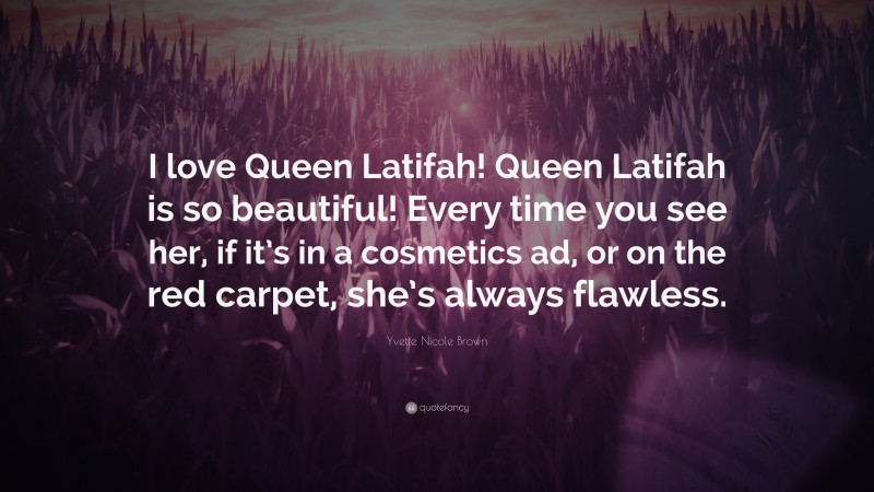 Yvette Nicole Brown Quote: “I love Queen Latifah! Queen Latifah is so beautiful! Every time you see her, if it’s in a cosmetics ad, or on the red carpet, she’s always flawless.”