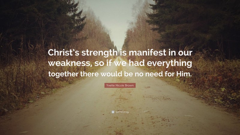 Yvette Nicole Brown Quote: “Christ’s strength is manifest in our weakness, so if we had everything together there would be no need for Him.”