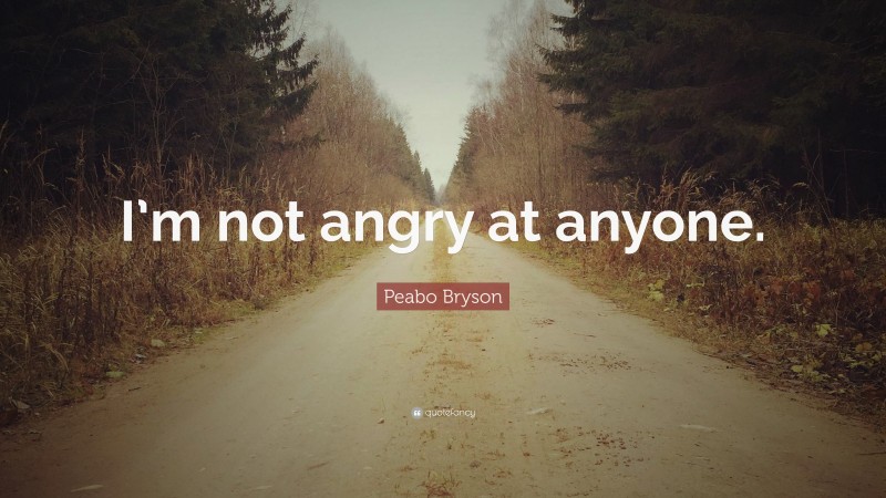 Peabo Bryson Quote: “I’m not angry at anyone.”