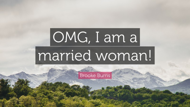 Brooke Burns Quote: “OMG, I am a married woman!”