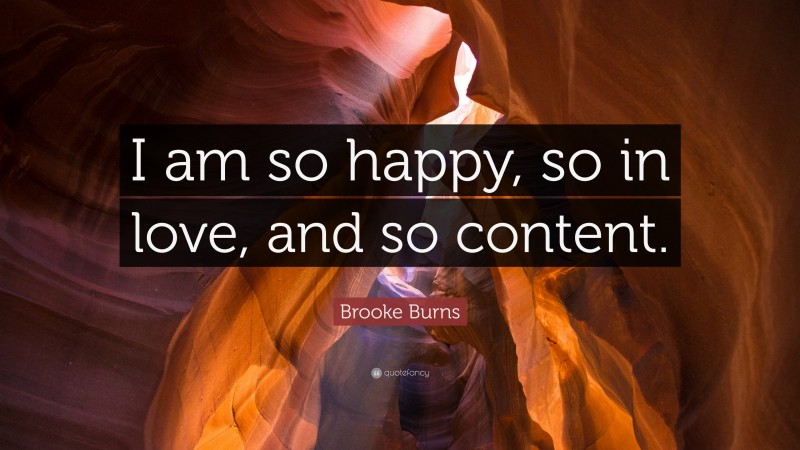 Brooke Burns Quote: “I am so happy, so in love, and so content.”