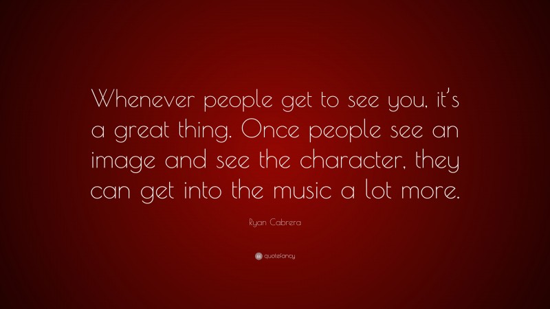 Ryan Cabrera Quote: “Whenever people get to see you, it’s a great thing. Once people see an image and see the character, they can get into the music a lot more.”