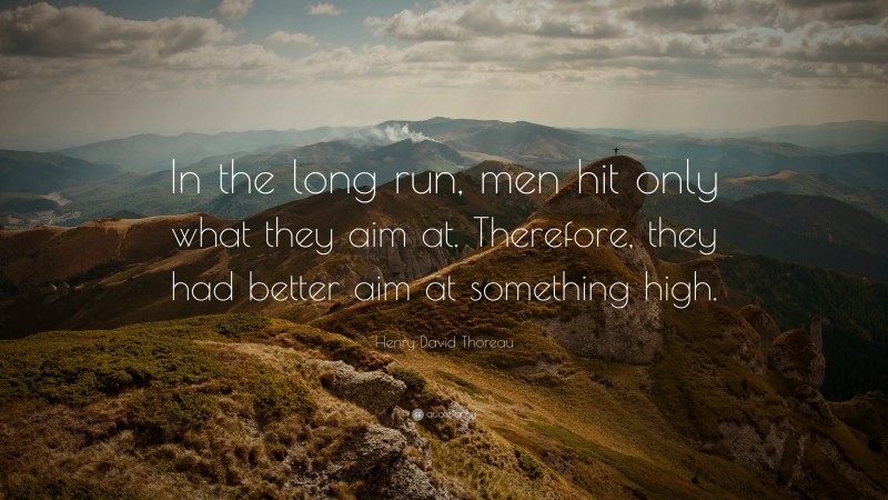 Henry David Thoreau Quote: “In the long run, men hit only what they aim at. Therefore, they had better aim at something high.”