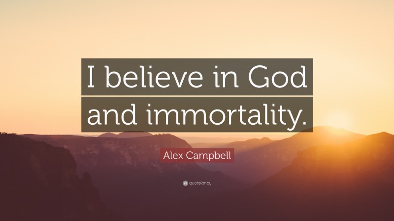 Alex Campbell Quote: “I believe in God and immortality.”