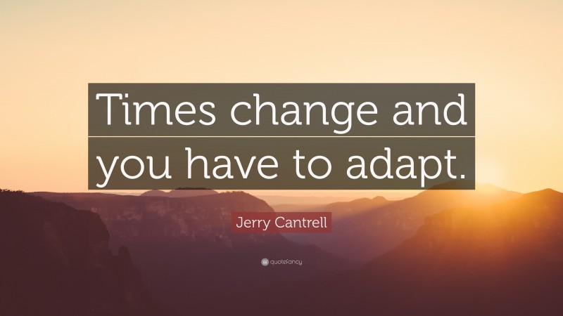 Jerry Cantrell Quote: “Times change and you have to adapt.”