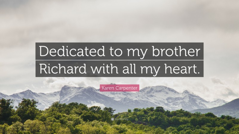 Karen Carpenter Quote: “Dedicated to my brother Richard with all my heart.”