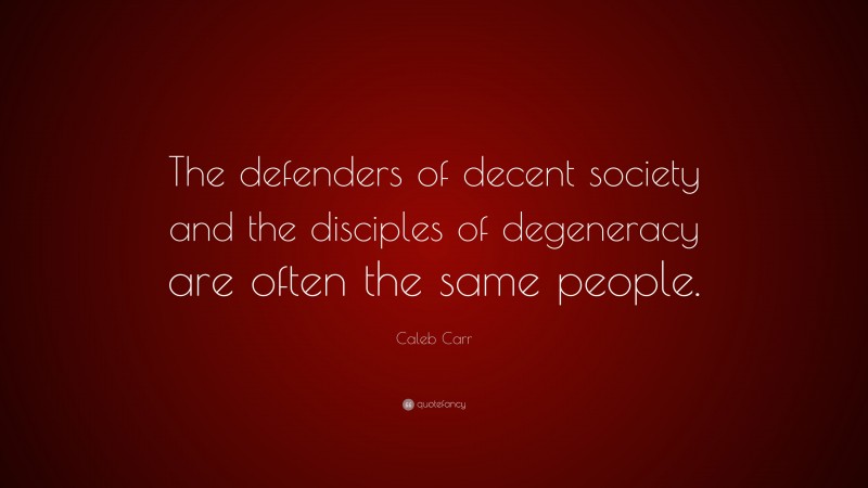 Caleb Carr Quote: “The defenders of decent society and the disciples of degeneracy are often the same people.”