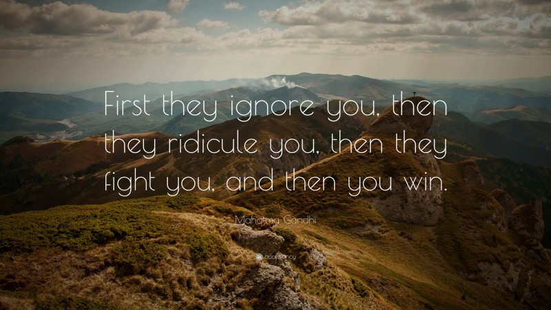 Mahatma Gandhi Quote: “First they ignore you, then they ridicule you, then they fight you, and then you win.”