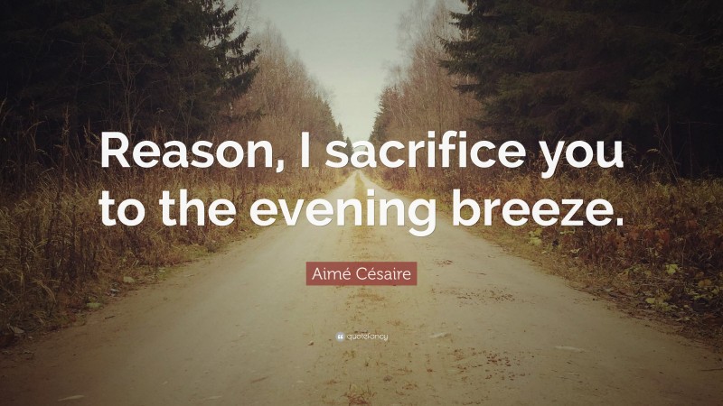 Aimé Césaire Quote: “Reason, I sacrifice you to the evening breeze.”