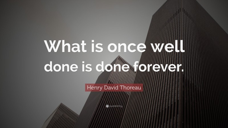 Henry David Thoreau Quote: “What is once well done is done forever.”