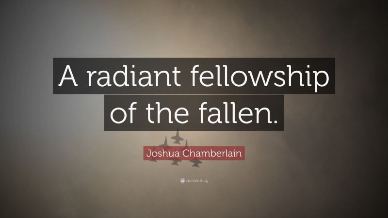 Joshua Chamberlain Quote: “A radiant fellowship of the fallen.”