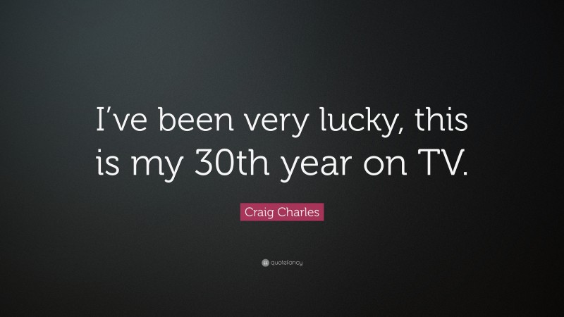 Craig Charles Quote: “I’ve been very lucky, this is my 30th year on TV.”